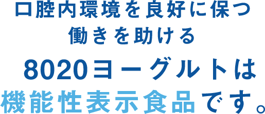 口腔内環境を良好に保つ働きを助ける 8020ヨーグルトは機能性表示食品です。